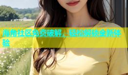 海角社区免费破解，轻松解锁全新体验
