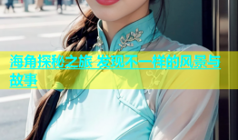 海角探秘之旅 发现不一样的风景与故事
