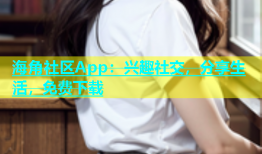 海角社区App：兴趣社交，分享生活，免费下载