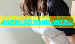 胡九万带你发现海角社区的音乐魅力