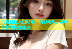 海角社区入口贴吧：精彩无限，发现你的同好聚集地