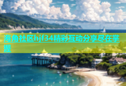 海角社区hjf34精彩互动分享尽在掌握