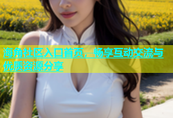 海角社区入口首页，畅享互动交流与优质资源分享
