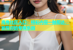 海角社区入口：精彩内容一触即达，发现你的专属乐园