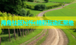 海角社区hjf6c精彩互动汇聚地