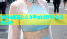 海角社区互动交流平台发现精彩生活新天地