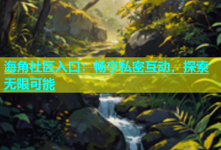 海角社区入口：畅享私密互动，探索无限可能