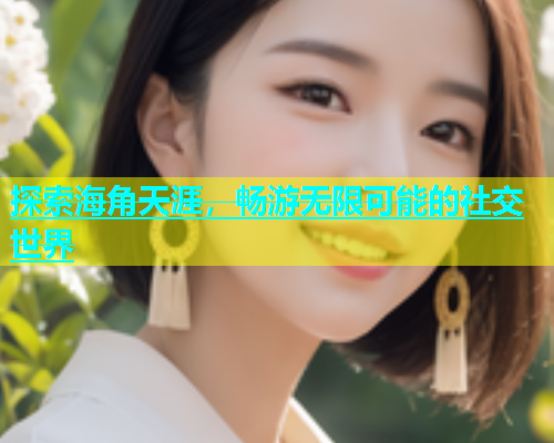 探索海角天涯，畅游无限可能的社交世界