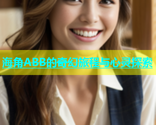 海角ABB的奇幻旅程与心灵探索