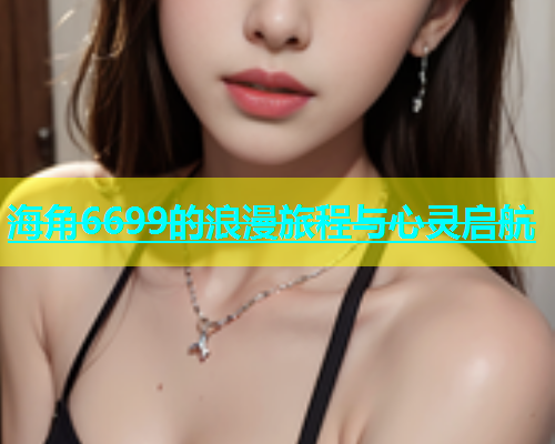 海角6699的浪漫旅程与心灵启航