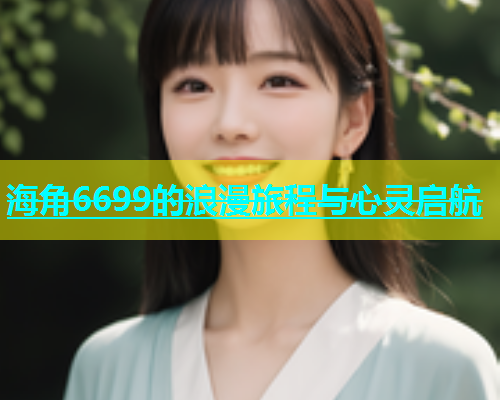海角6699的浪漫旅程与心灵启航