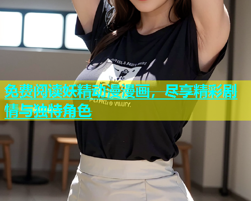 免费阅读妖精动漫漫画，尽享精彩剧情与独特角色
