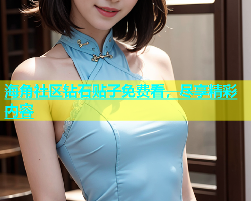 海角社区钻石贴子免费看，尽享精彩内容
