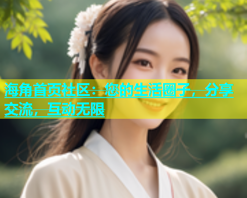 海角首页社区：您的生活圈子，分享交流，互动无限