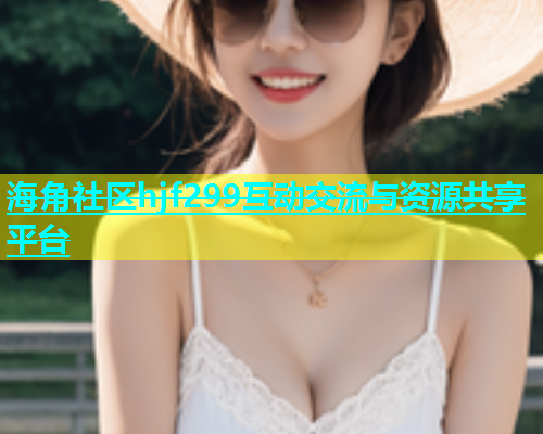 海角社区hjf299互动交流与资源共享平台