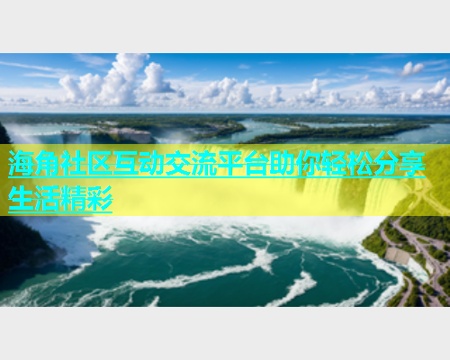 海角社区互动交流平台助你轻松分享生活精彩