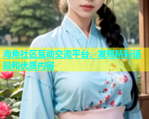 海角社区互动交流平台，发现精彩话题和优质内容