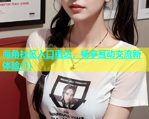 海角社区入口直达，畅享互动交流新体验(1)