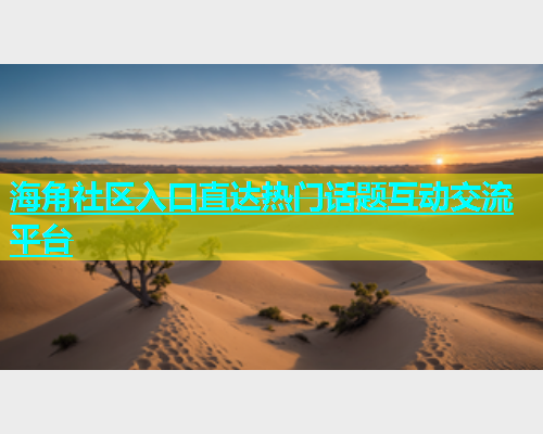 海角社区入口直达热门话题互动交流平台