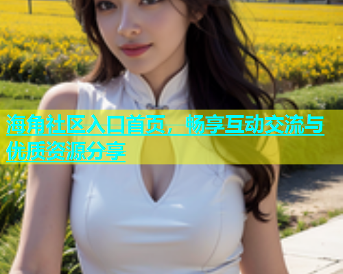 海角社区入口首页，畅享互动交流与优质资源分享