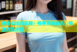 海角论坛浏览器：畅享海量资讯，极速浏览体验