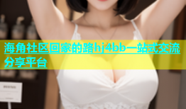 海角社区回家的路hj4bb一站式交流分享平台