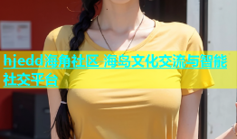 hjedd海角社区 海岛文化交流与智能社交平台