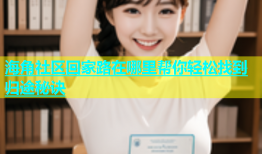 海角社区回家路在哪里帮你轻松找到归途秘诀