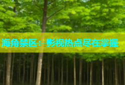 海角禁区：影视热点尽在掌握