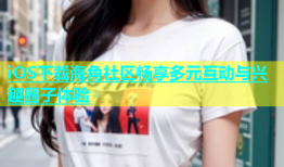 iOS下载海角社区畅享多元互动与兴趣圈子体验