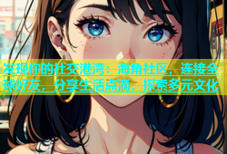 发现你的社交港湾：海角社区，连接全球好友，分享生活点滴，探索多元文化