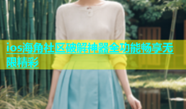 ios海角社区破解神器全功能畅享无限精彩