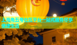 上海角五号社区平台一站式服务尽享便捷生活