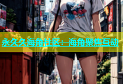 永久久海角社区：海角聚焦互动
