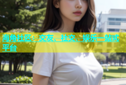 海角社区：交友、社交、娱乐一站式平台