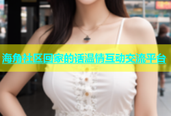 海角社区回家的话温情互动交流平台