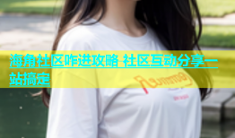 海角社区咋进攻略 社区互动分享一站搞定
