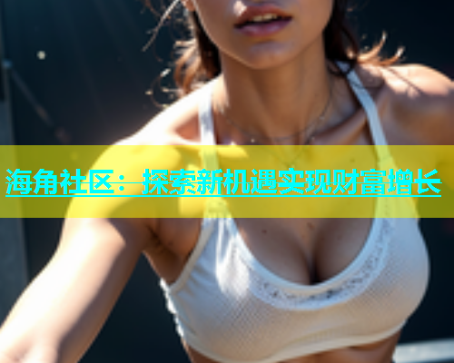 海角社区：探索新机遇实现财富增长