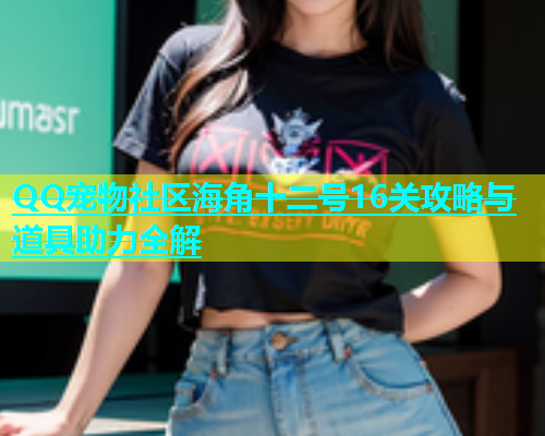 QQ宠物社区海角十二号16关攻略与道具助力全解
