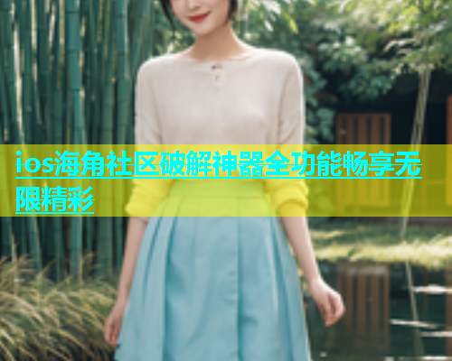 ios海角社区破解神器全功能畅享无限精彩