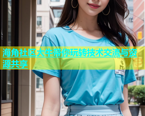 海角社区大牛带你玩转技术交流与资源共享